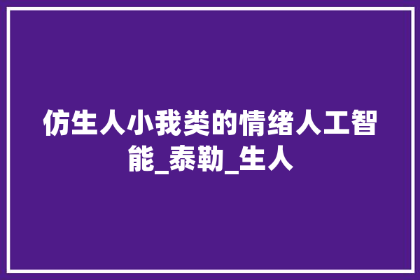 仿生人小我类的情绪人工智能_泰勒_生人