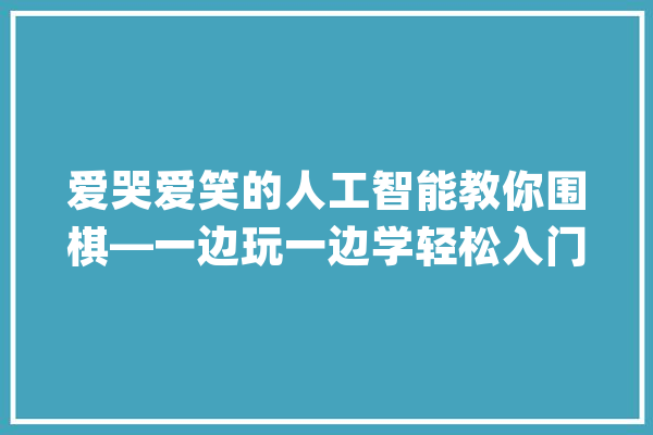 爱哭爱笑的人工智能教你围棋—一边玩一边学轻松入门_围棋_事理 智能问答