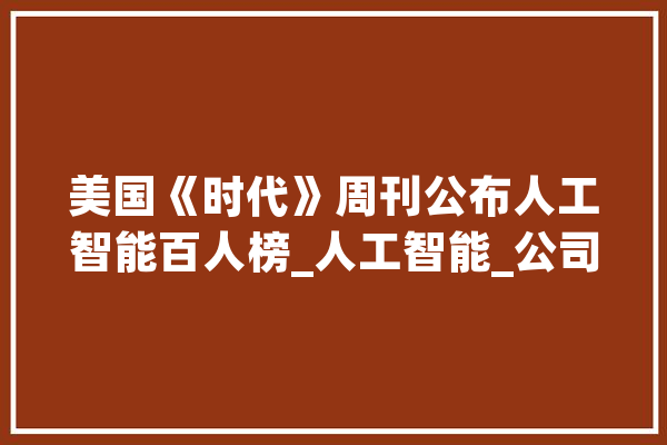 美国《时代》周刊公布人工智能百人榜_人工智能_公司