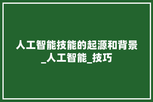 人工智能技能的起源和背景_人工智能_技巧 云服务