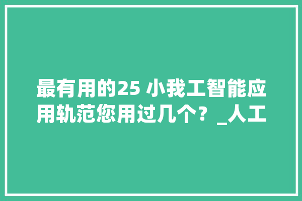 最有用的25 小我工智能应用轨范您用过几个？_人工智能_用户 绘影字幕