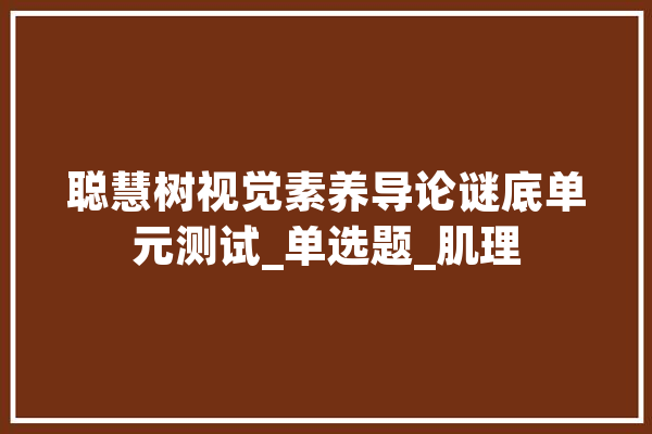 聪慧树视觉素养导论谜底单元测试_单选题_肌理