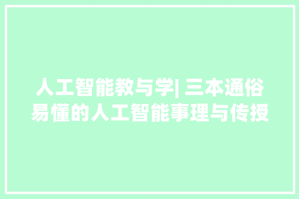 人工智能教与学| 三本通俗易懂的人工智能事理与传授教化书本推荐_人工智能_教师 智能问答