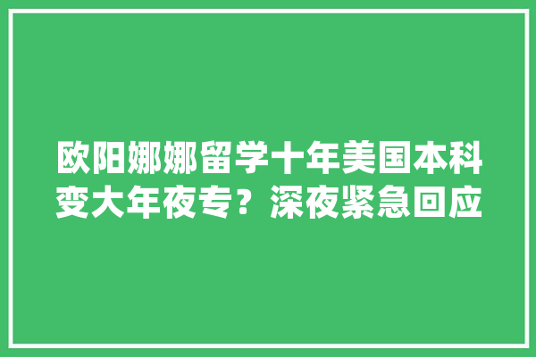 欧阳娜娜留学十年美国本科变大年夜专？深夜紧急回应…_音乐学院_欧阳