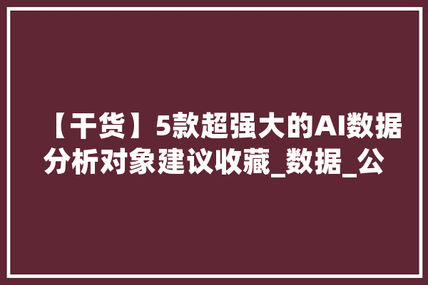 【干货】5款超强大的AI数据分析对象建议收藏_数据_公式
