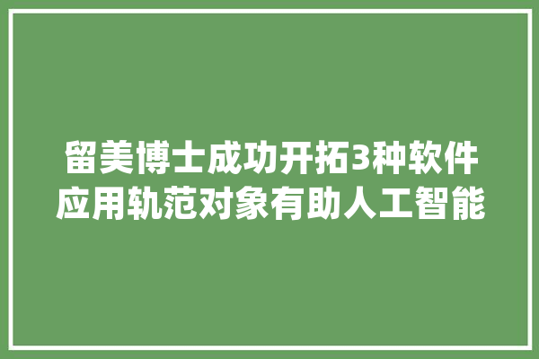 留美博士成功开拓3种软件应用轨范对象有助人工智能编译器成长_对象_内存
