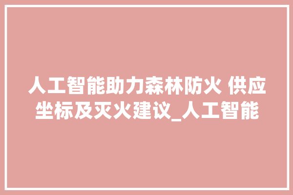 人工智能助力森林防火 供应坐标及灭火建议_人工智能_新墨西哥州