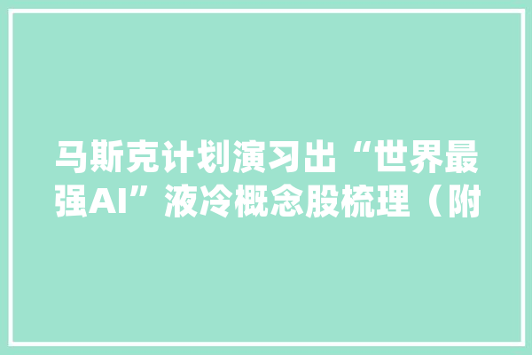 马斯克计划演习出“世界最强AI”液冷概念股梳理（附股）_数据_中心 智能助手