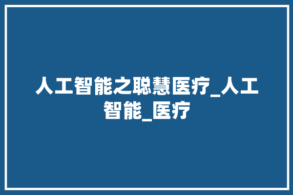 人工智能之聪慧医疗_人工智能_医疗