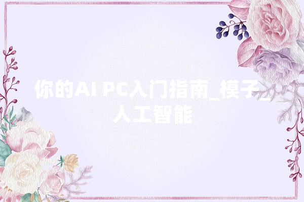 你的AI PC入门指南_模子_人工智能