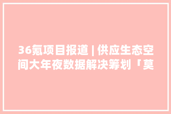 36氪项目报道 | 供应生态空间大年夜数据解决筹划「莫雷尔智能」研发通用人工智能物联网技能_数据_雷尔 计算机