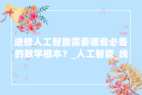 进修人工智能需要哪些必备的数学根本？_人工智能_线性代数