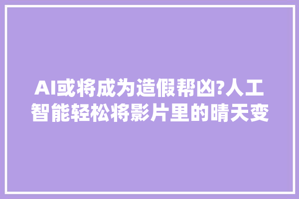 AI或将成为造假帮凶?人工智能轻松将影片里的晴天变成雨夜_机械_人工智能 AI快讯