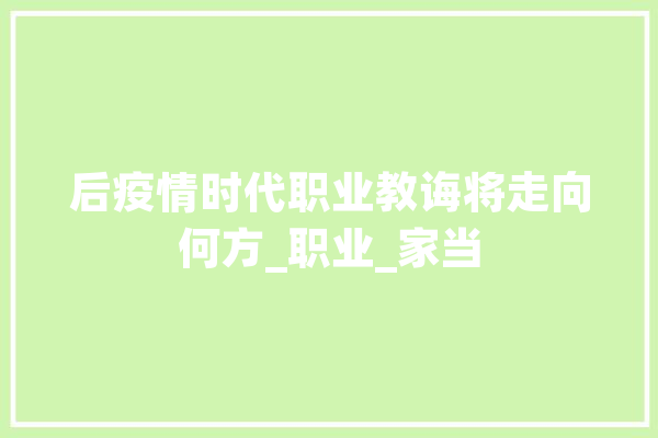 后疫情时代职业教诲将走向何方_职业_家当