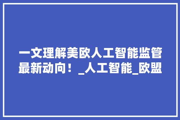 一文理解美欧人工智能监管最新动向！_人工智能_欧盟