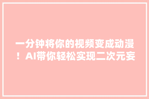 一分钟将你的视频变成动漫！AI带你轻松实现二次元妄图_滤镜_视频
