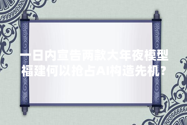 一日内宣告两款大年夜模型福建何以抢占AI构造先机？_人工智能_家当