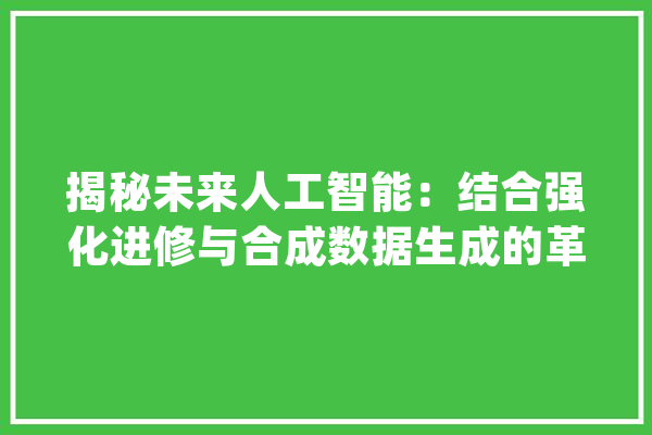 揭秘未来人工智能：结合强化进修与合成数据生成的革命性路径_智能_数据