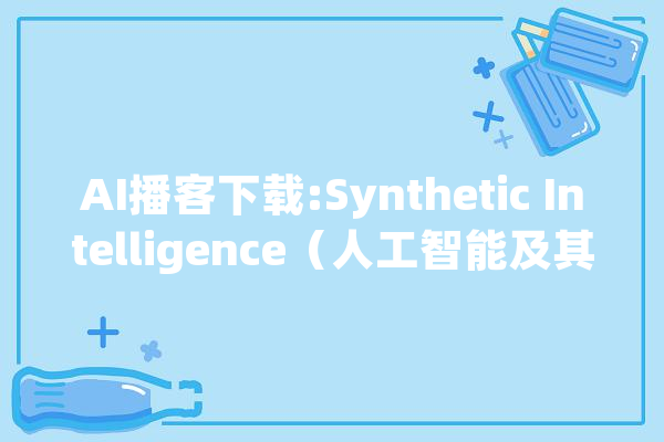AI播客下载:Synthetic Intelligence（人工智能及其安然风险）_人工智能_博士