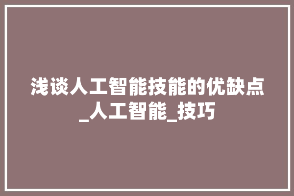 浅谈人工智能技能的优缺点_人工智能_技巧 计算机