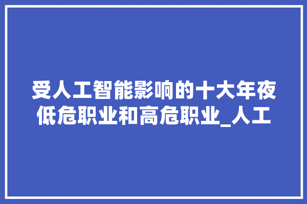 受人工智能影响的十大年夜低危职业和高危职业_人工智能_职业