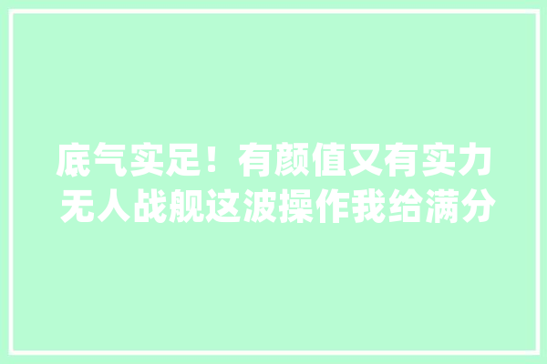 底气实足！有颜值又有实力 无人战舰这波操作我给满分_无人机_扫雷艇 绘影字幕