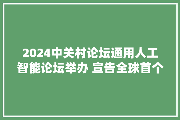2024中关村论坛通用人工智能论坛举办 宣告全球首个通用智能体等四大年夜科研成果_人工智能_智能 云服务