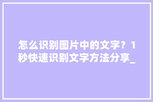 怎么识别图片中的文字？1秒快速识别文字方法分享_文字_图片 计算机