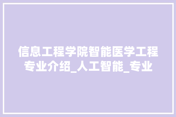 信息工程学院智能医学工程专业介绍_人工智能_专业 计算机