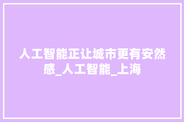 人工智能正让城市更有安然感_人工智能_上海 智能问答
