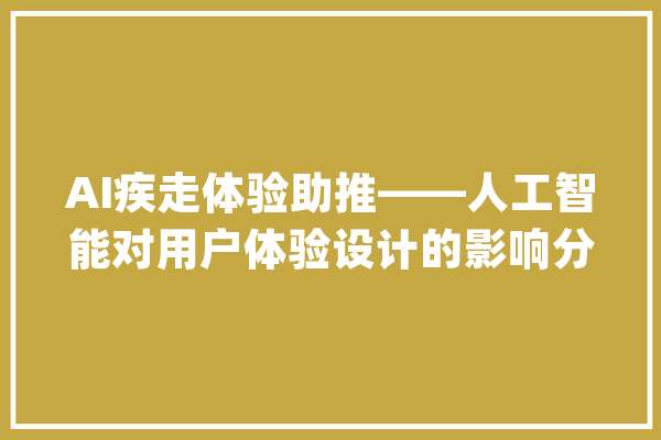 AI疾走体验助推——人工智能对用户体验设计的影响分析_用户_产物 计算机