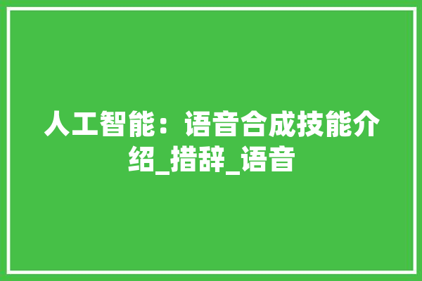 人工智能：语音合成技能介绍_措辞_语音 科技快讯