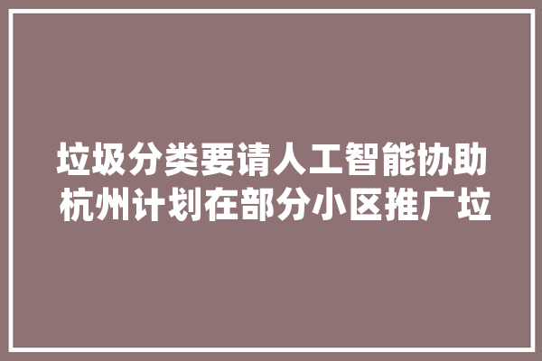 垃圾分类要请人工智能协助 杭州计划在部分小区推广垃圾分类App_垃圾_杭州