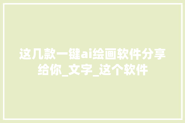 这几款一键ai绘画软件分享给你_文字_这个软件