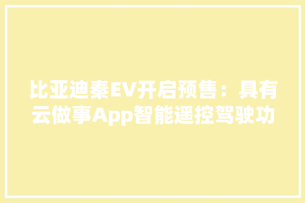 比亚迪秦EV开启预售：具有云做事App智能遥控驾驶功能_蓝牙_智能