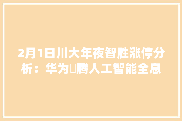2月1日川大年夜智胜涨停分析：华为昇腾人工智能全息概念概念热股_不雅点_万元
