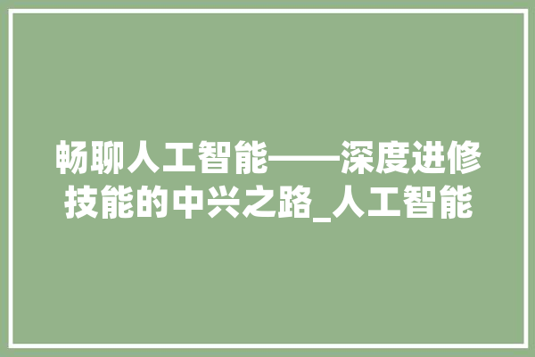 畅聊人工智能——深度进修技能的中兴之路_人工智能_技巧 计算机