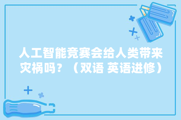 人工智能竞赛会给人类带来灾祸吗？（双语 英语进修）_人工智能_技巧 智能助手