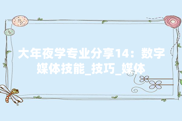 大年夜学专业分享14：数字媒体技能_技巧_媒体 智能助手