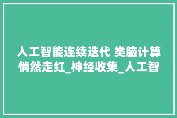 人工智能连续迭代 类脑计算悄然走红_神经收集_人工智能