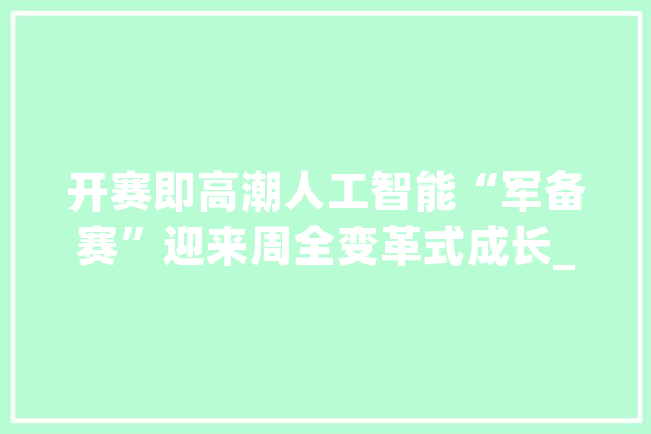 开赛即高潮人工智能“军备赛”迎来周全变革式成长_人工智能_家当 科技快讯