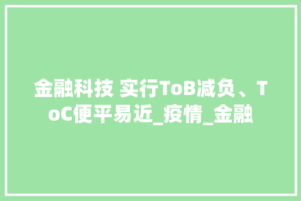 金融科技 实行ToB减负、ToC便平易近_疫情_金融