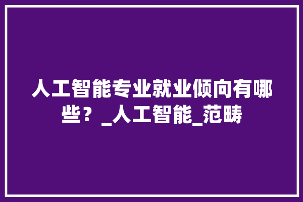 人工智能专业就业倾向有哪些？_人工智能_范畴