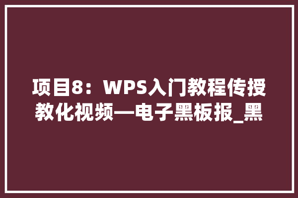 项目8：WPS入门教程传授教化视频—电子黑板报_黑板报_情势