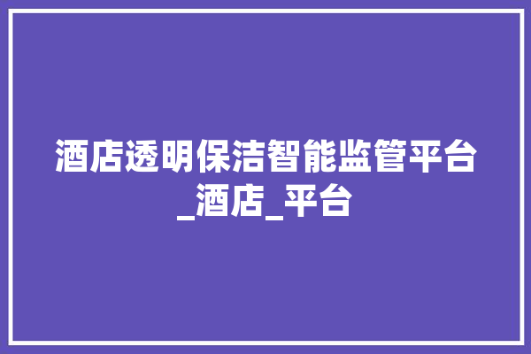 酒店透明保洁智能监管平台_酒店_平台