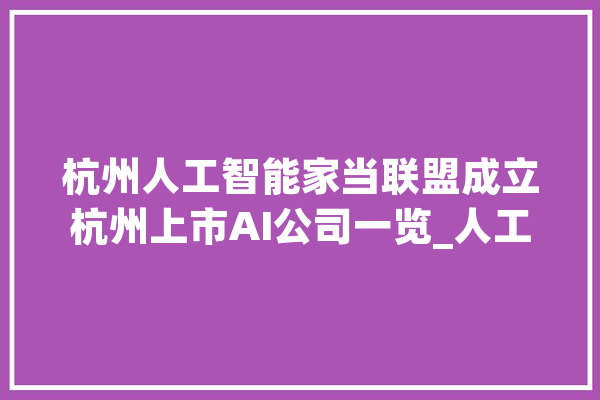杭州人工智能家当联盟成立杭州上市AI公司一览_人工智能_技巧 AI简讯
