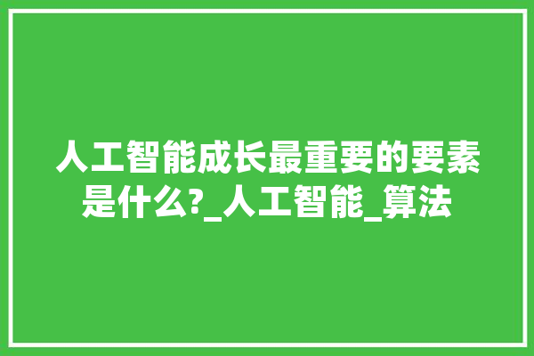人工智能成长最重要的要素是什么?_人工智能_算法 智能助手