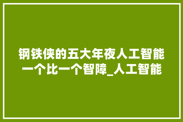 钢铁侠的五大年夜人工智能一个比一个智障_人工智能_托尼 AI快讯