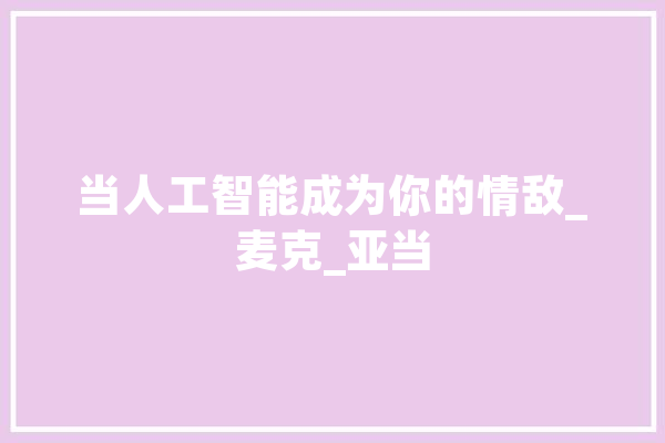 当人工智能成为你的情敌_麦克_亚当