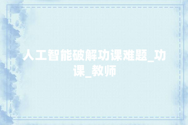 人工智能破解功课难题_功课_教师